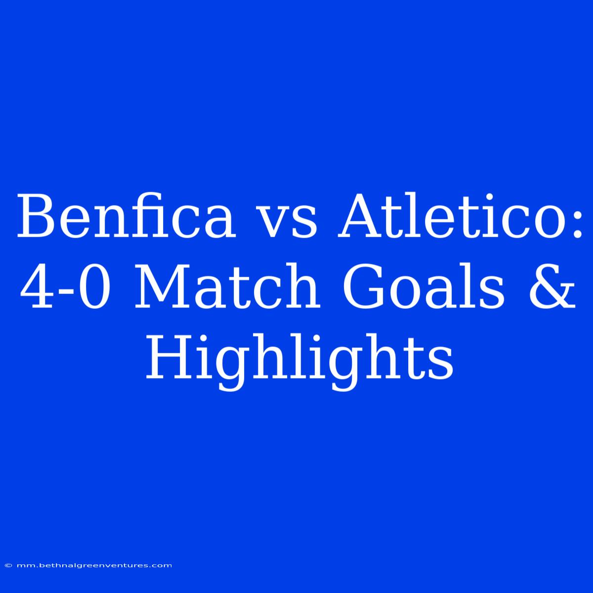 Benfica Vs Atletico: 4-0 Match Goals & Highlights