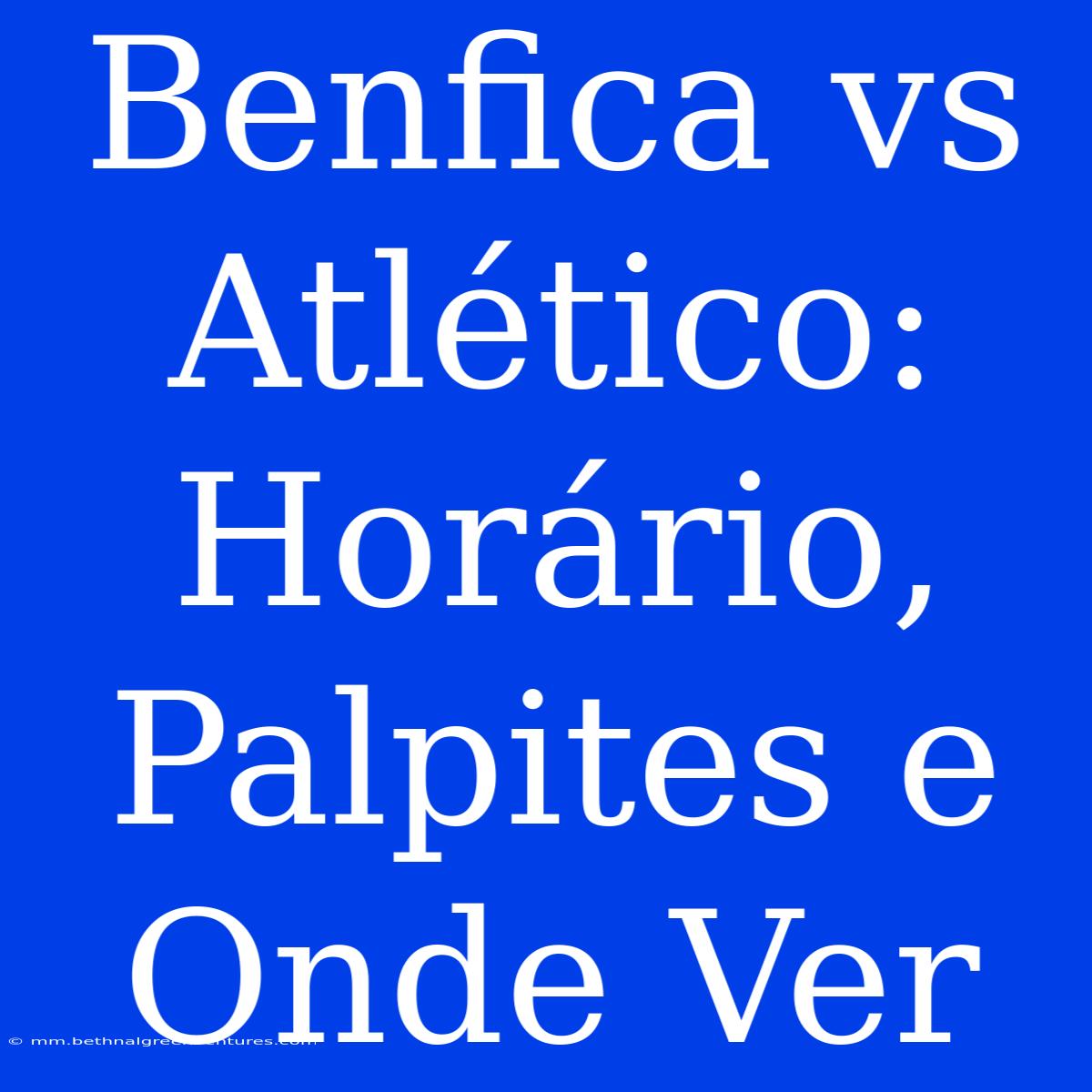 Benfica Vs Atlético: Horário, Palpites E Onde Ver