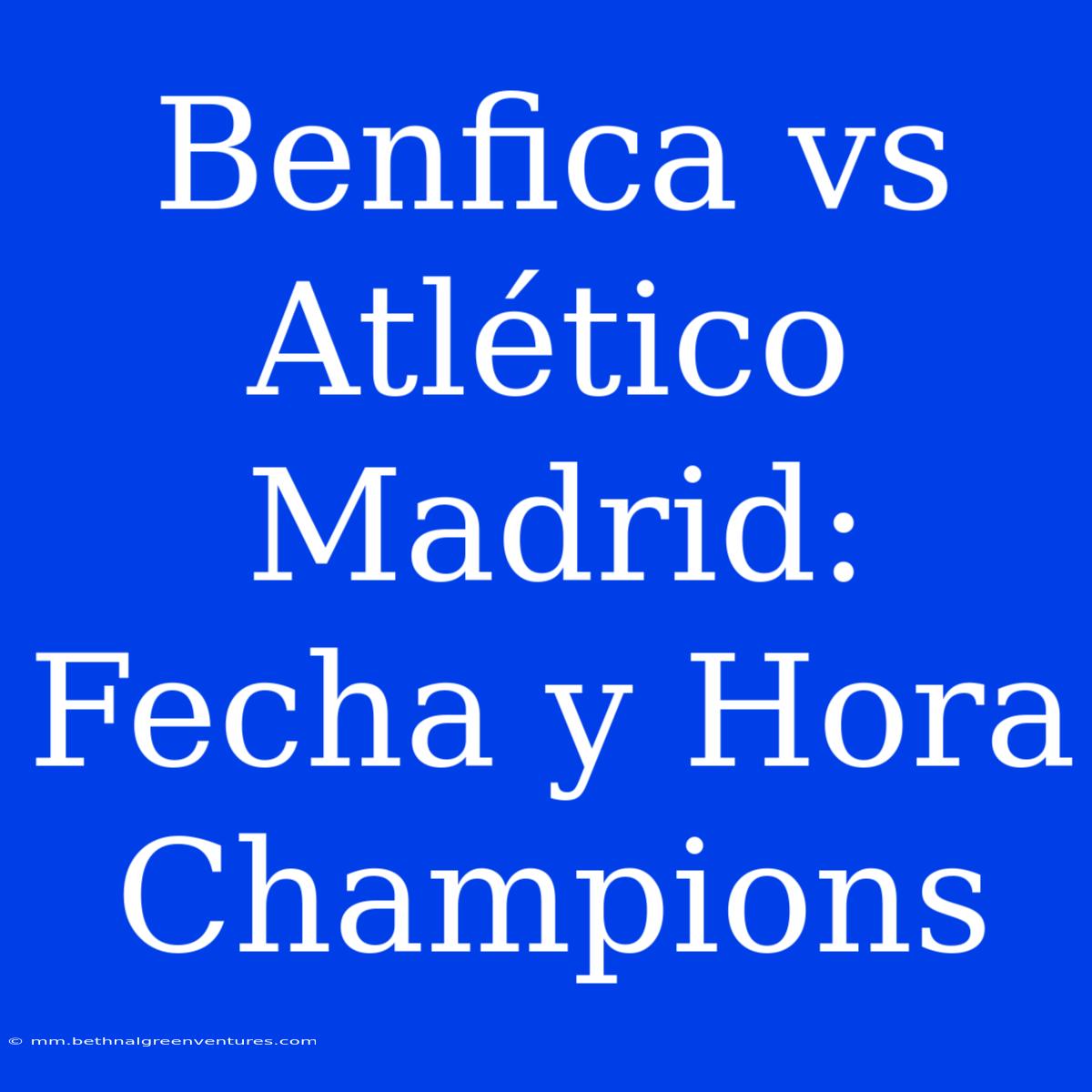 Benfica Vs Atlético Madrid: Fecha Y Hora Champions