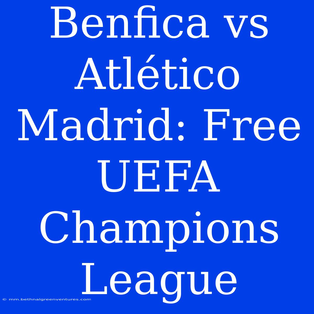 Benfica Vs Atlético Madrid: Free UEFA Champions League