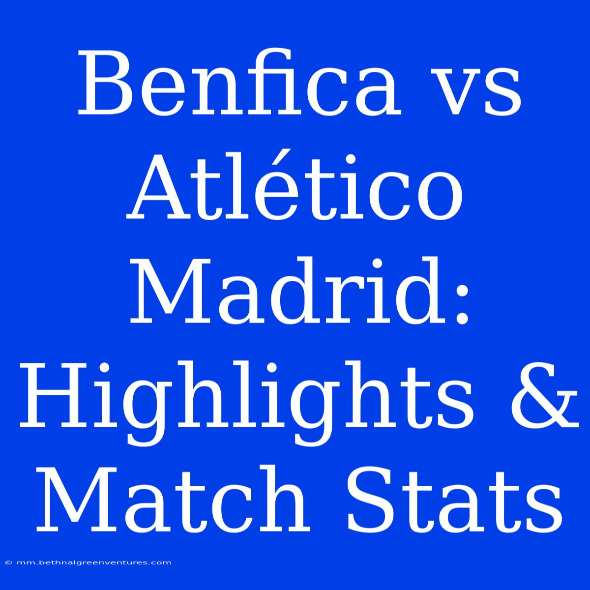 Benfica Vs Atlético Madrid: Highlights & Match Stats