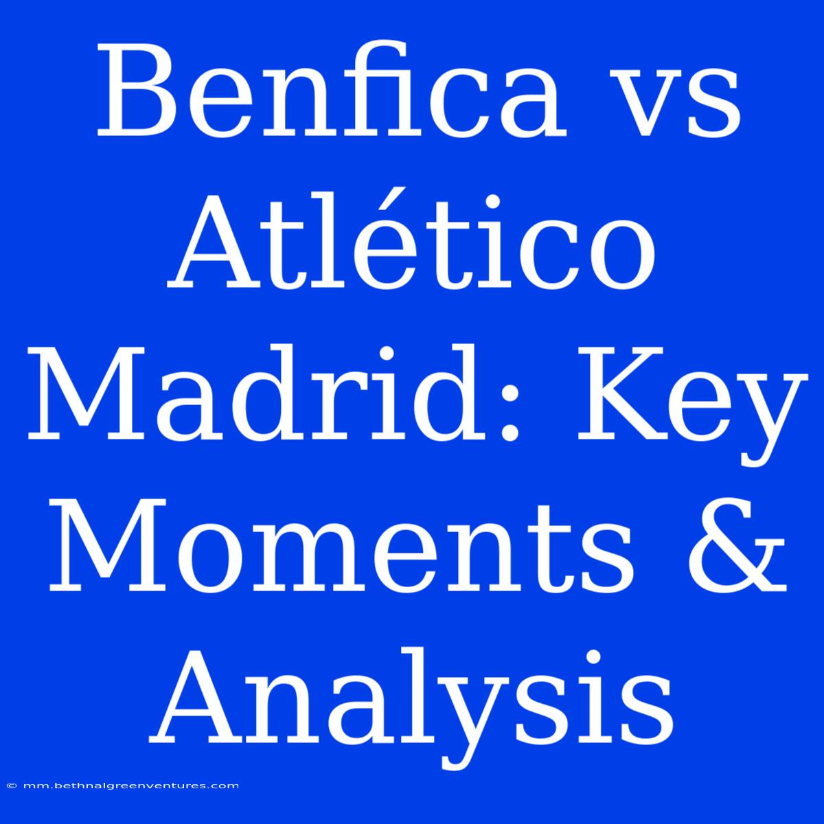 Benfica Vs Atlético Madrid: Key Moments & Analysis