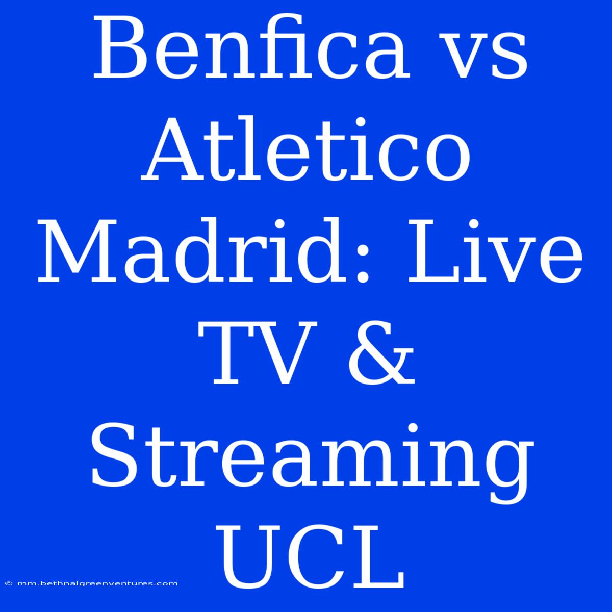 Benfica Vs Atletico Madrid: Live TV & Streaming UCL