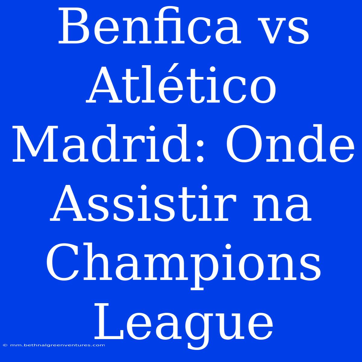 Benfica Vs Atlético Madrid: Onde Assistir Na Champions League 