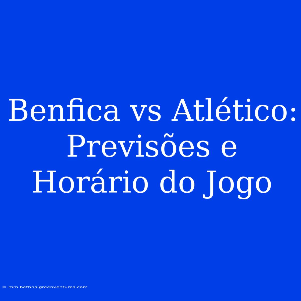 Benfica Vs Atlético: Previsões E Horário Do Jogo