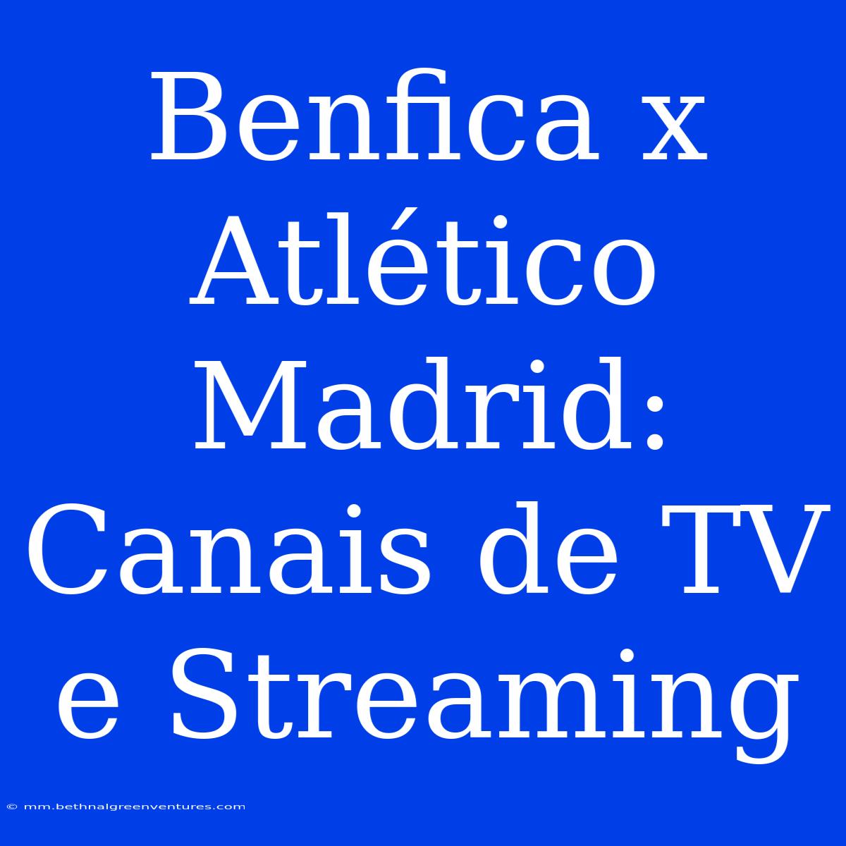 Benfica X Atlético Madrid: Canais De TV E Streaming