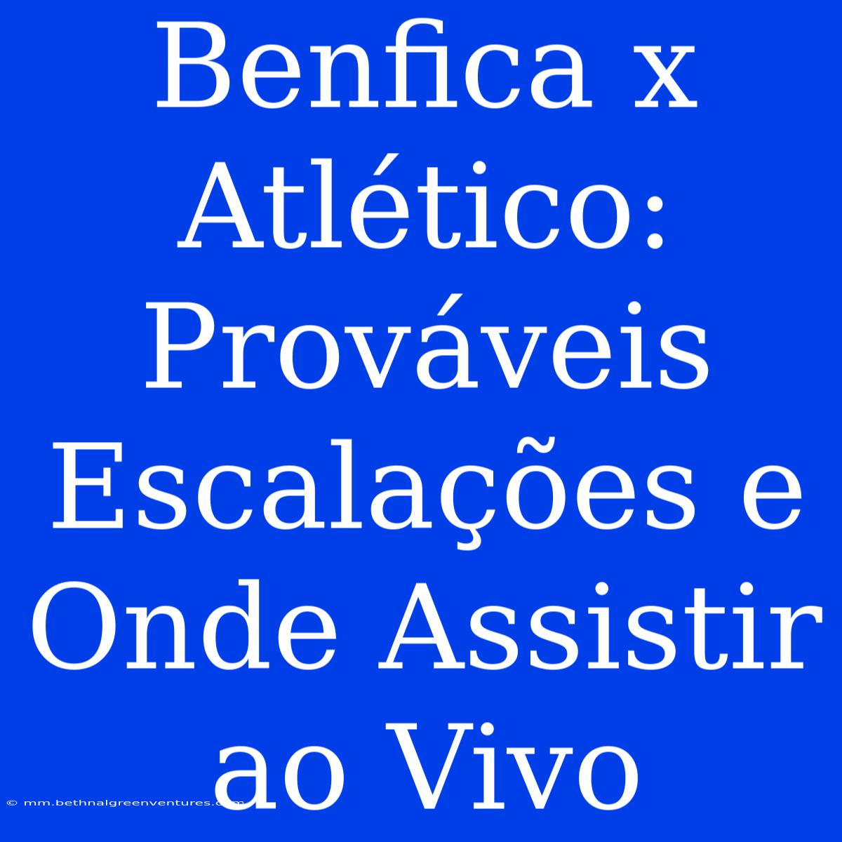 Benfica X Atlético: Prováveis Escalações E Onde Assistir Ao Vivo