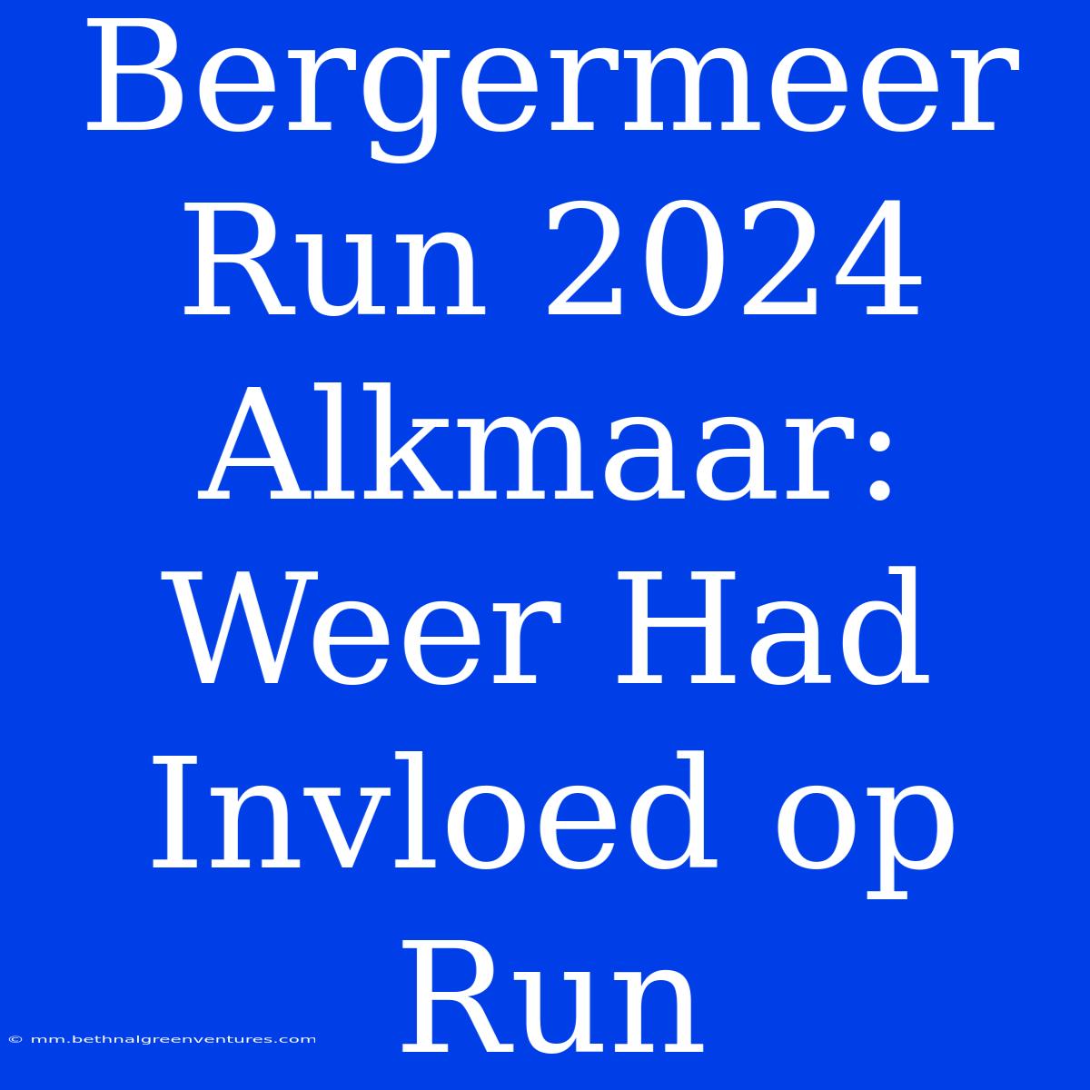 Bergermeer Run 2024 Alkmaar: Weer Had Invloed Op Run