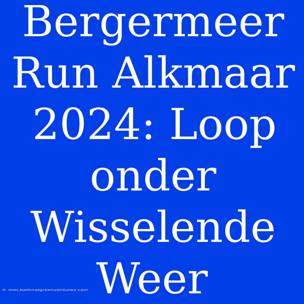 Bergermeer Run Alkmaar 2024: Loop Onder Wisselende Weer