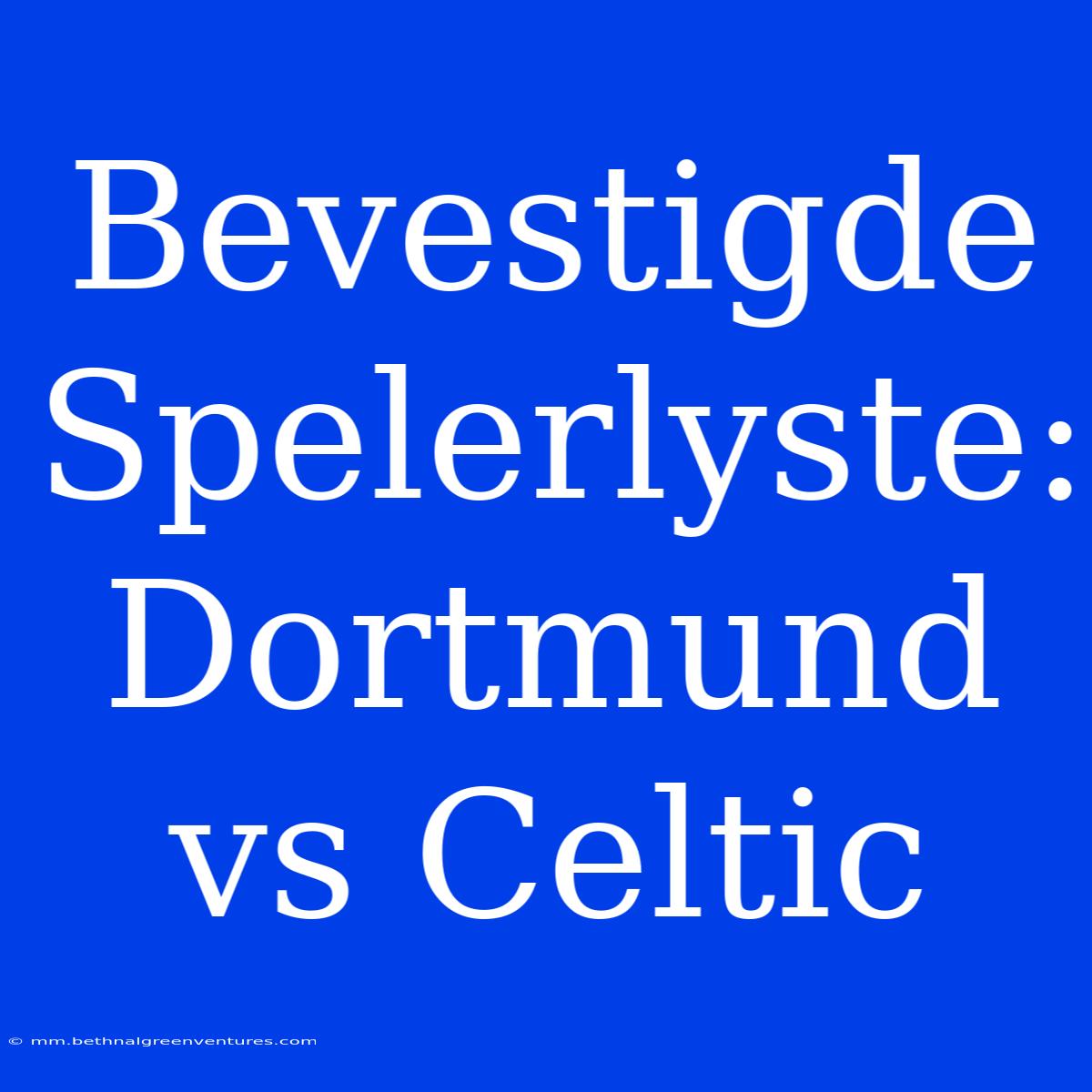 Bevestigde Spelerlyste: Dortmund Vs Celtic