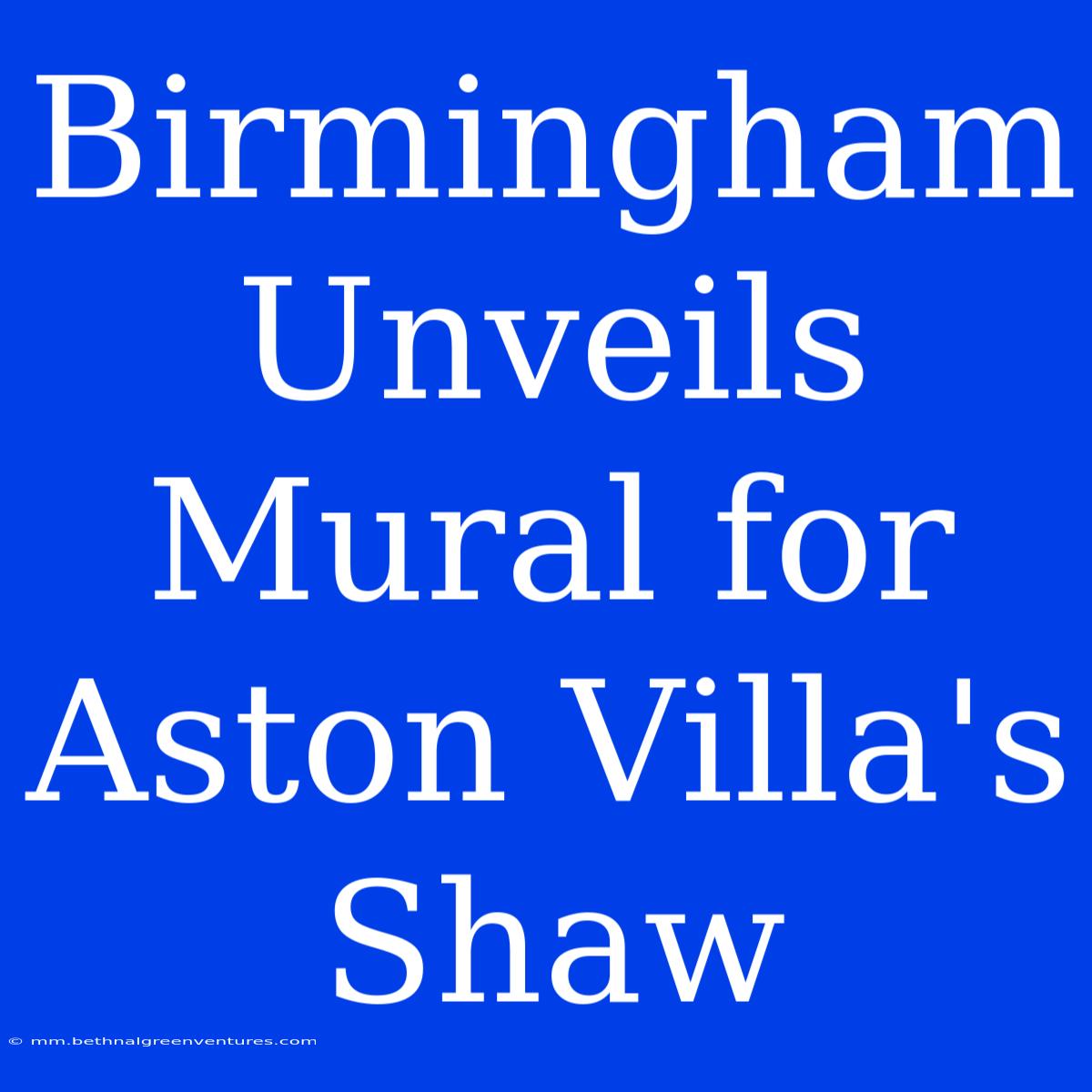 Birmingham Unveils Mural For Aston Villa's Shaw