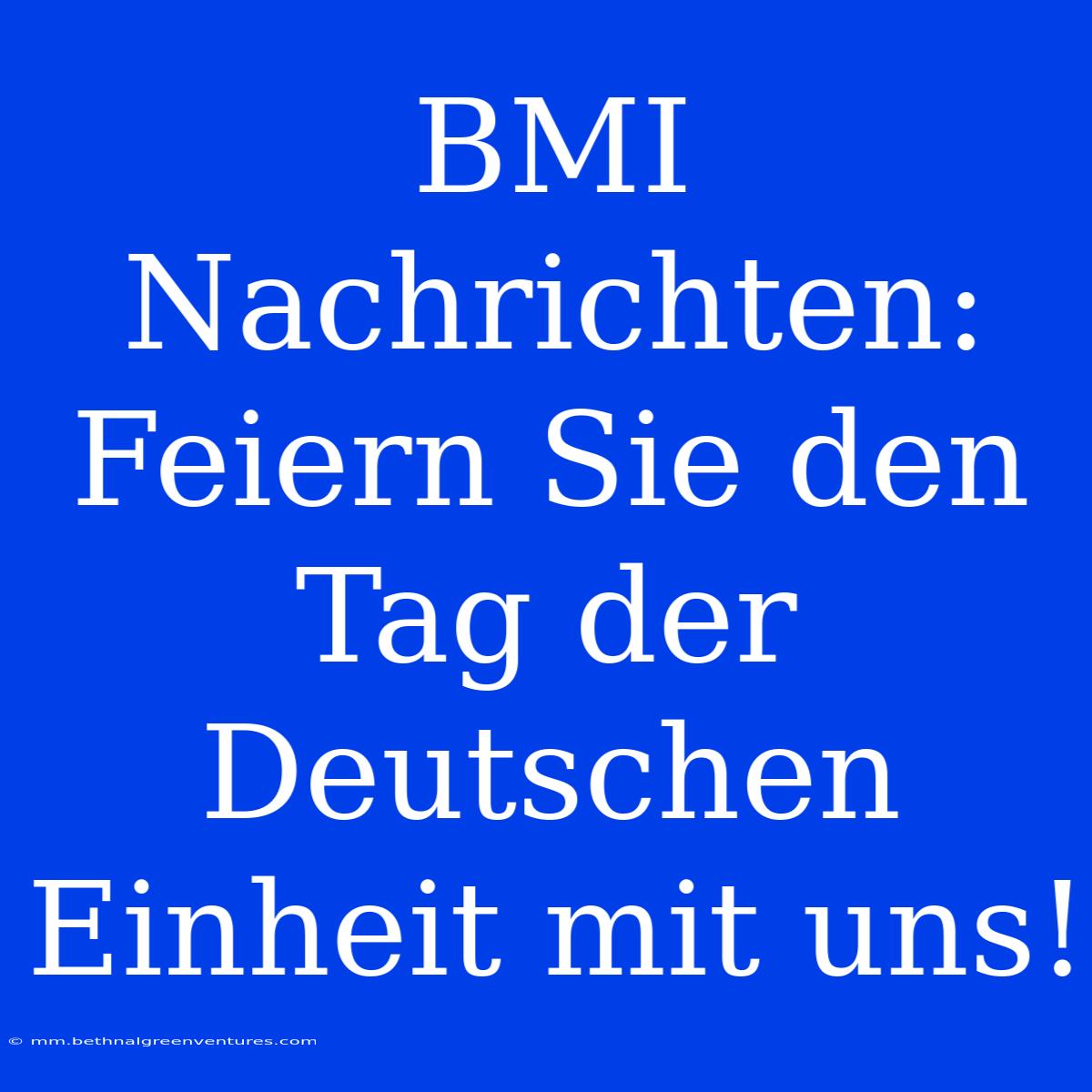 BMI Nachrichten: Feiern Sie Den Tag Der Deutschen Einheit Mit Uns!