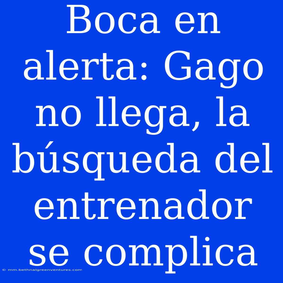 Boca En Alerta: Gago No Llega, La Búsqueda Del Entrenador Se Complica 