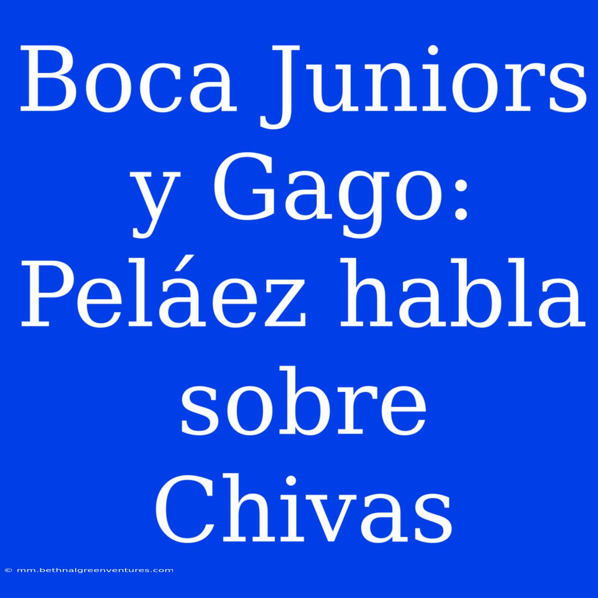 Boca Juniors Y Gago: Peláez Habla Sobre Chivas