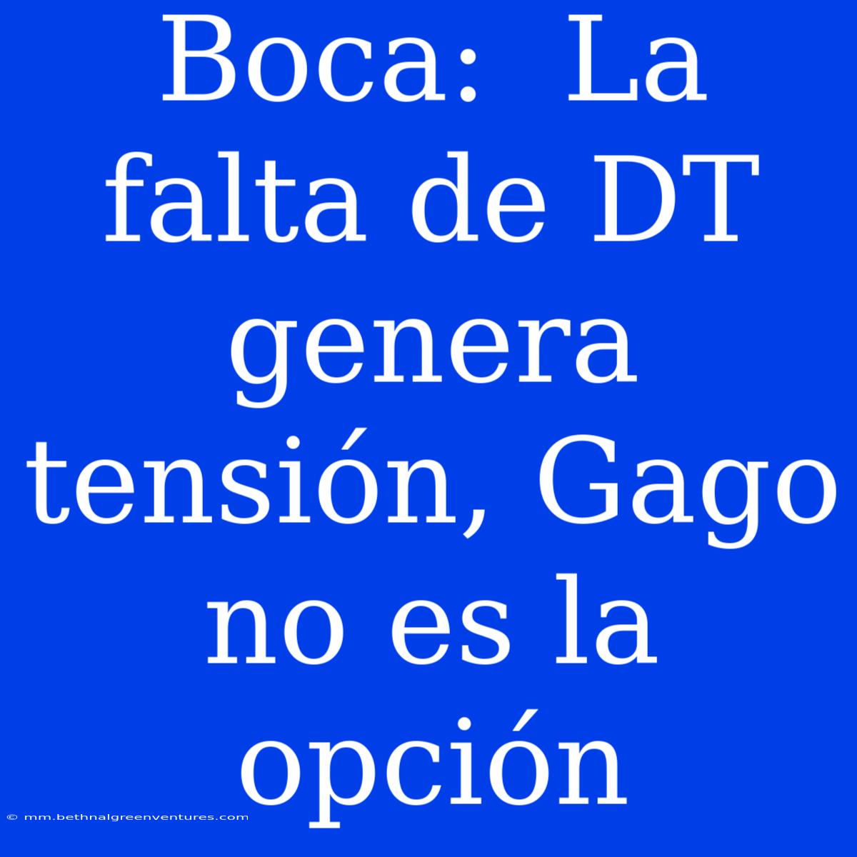 Boca:  La Falta De DT Genera Tensión, Gago No Es La Opción