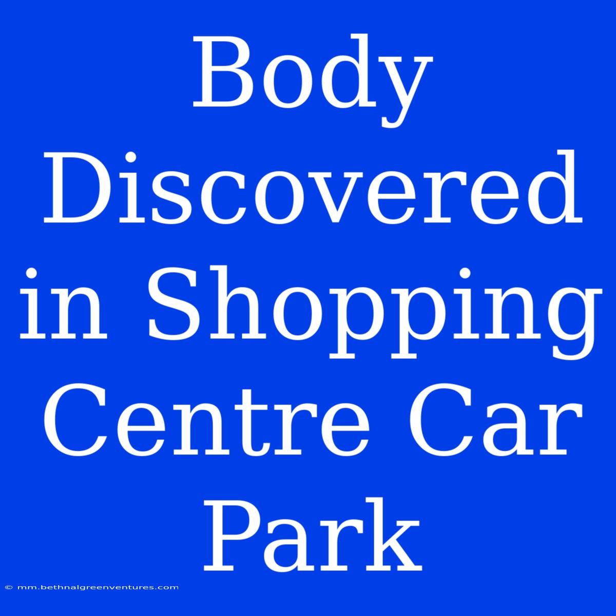 Body Discovered In Shopping Centre Car Park