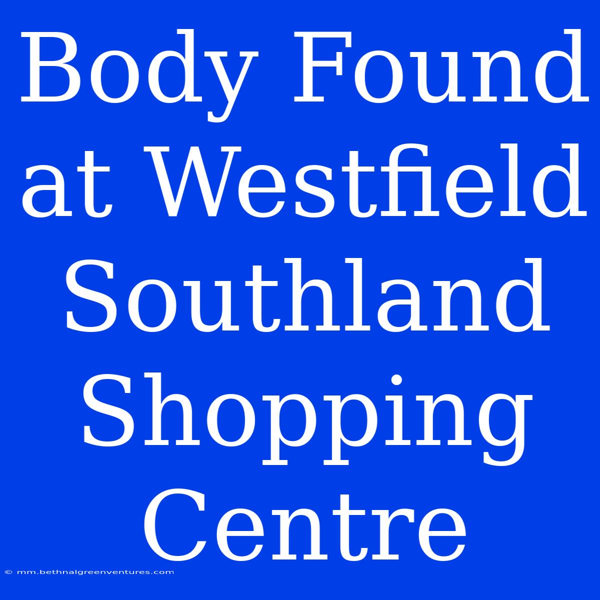 Body Found At Westfield Southland Shopping Centre