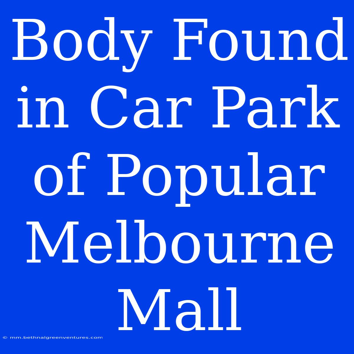 Body Found In Car Park Of Popular Melbourne Mall