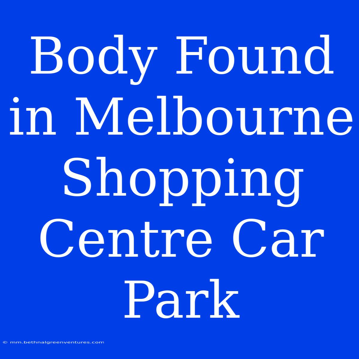 Body Found In Melbourne Shopping Centre Car Park