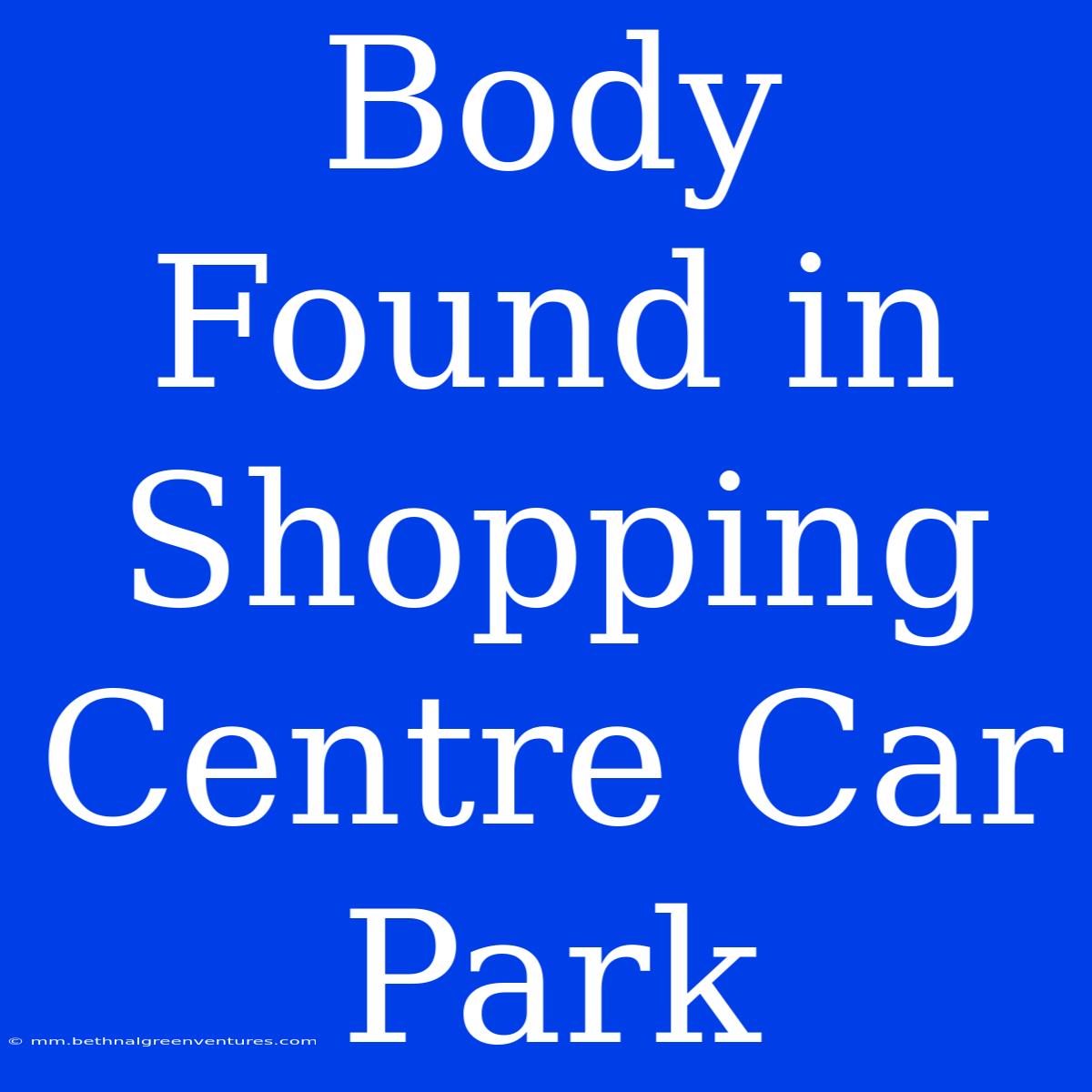 Body Found In Shopping Centre Car Park