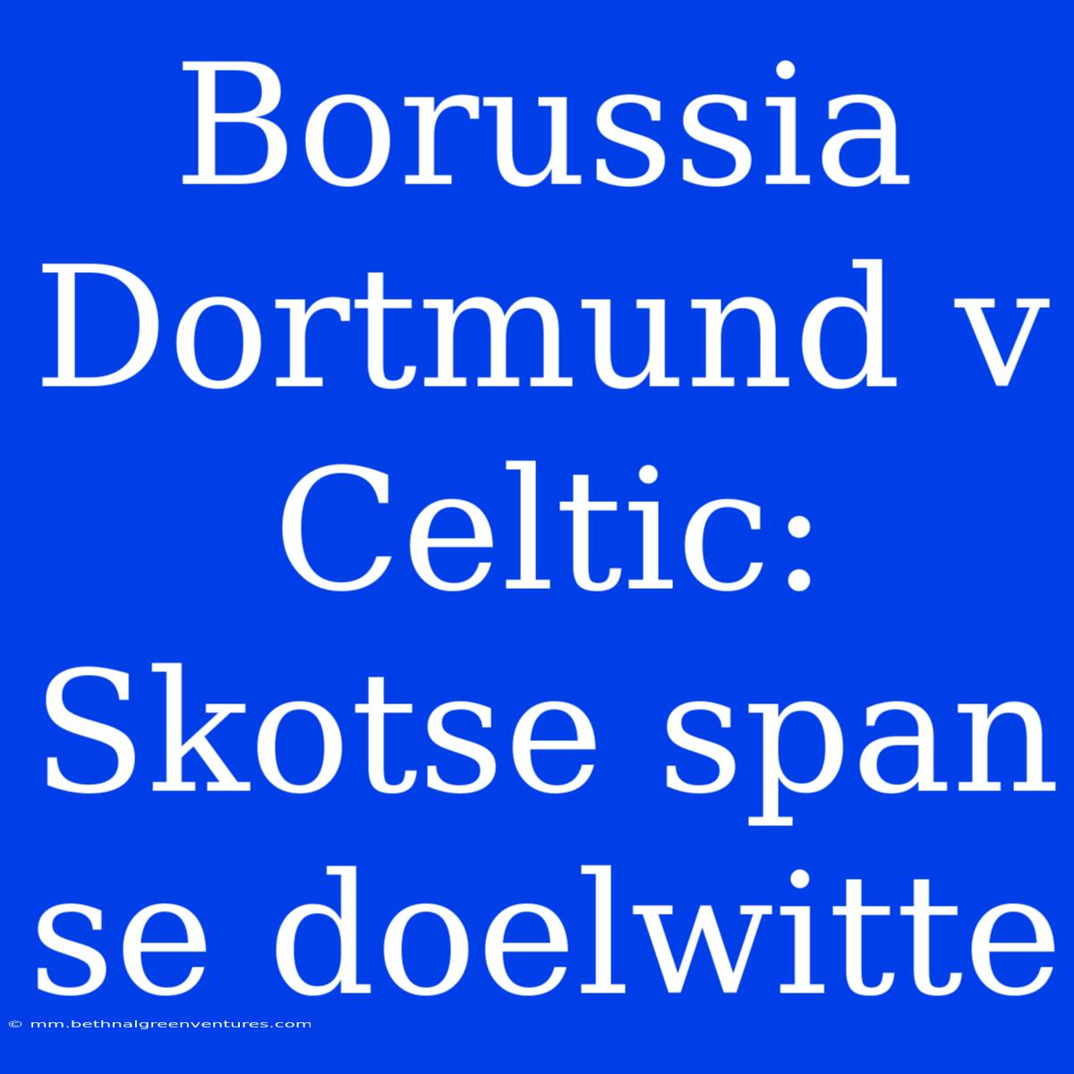 Borussia Dortmund V Celtic: Skotse Span Se Doelwitte