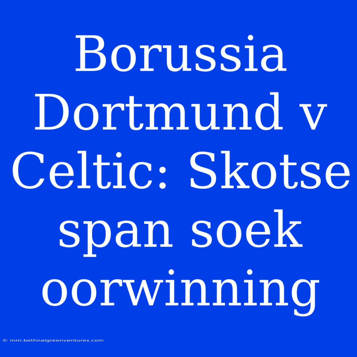 Borussia Dortmund V Celtic: Skotse Span Soek Oorwinning