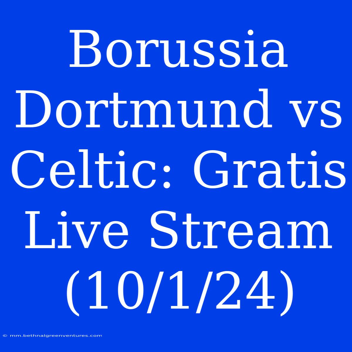 Borussia Dortmund Vs Celtic: Gratis Live Stream (10/1/24)