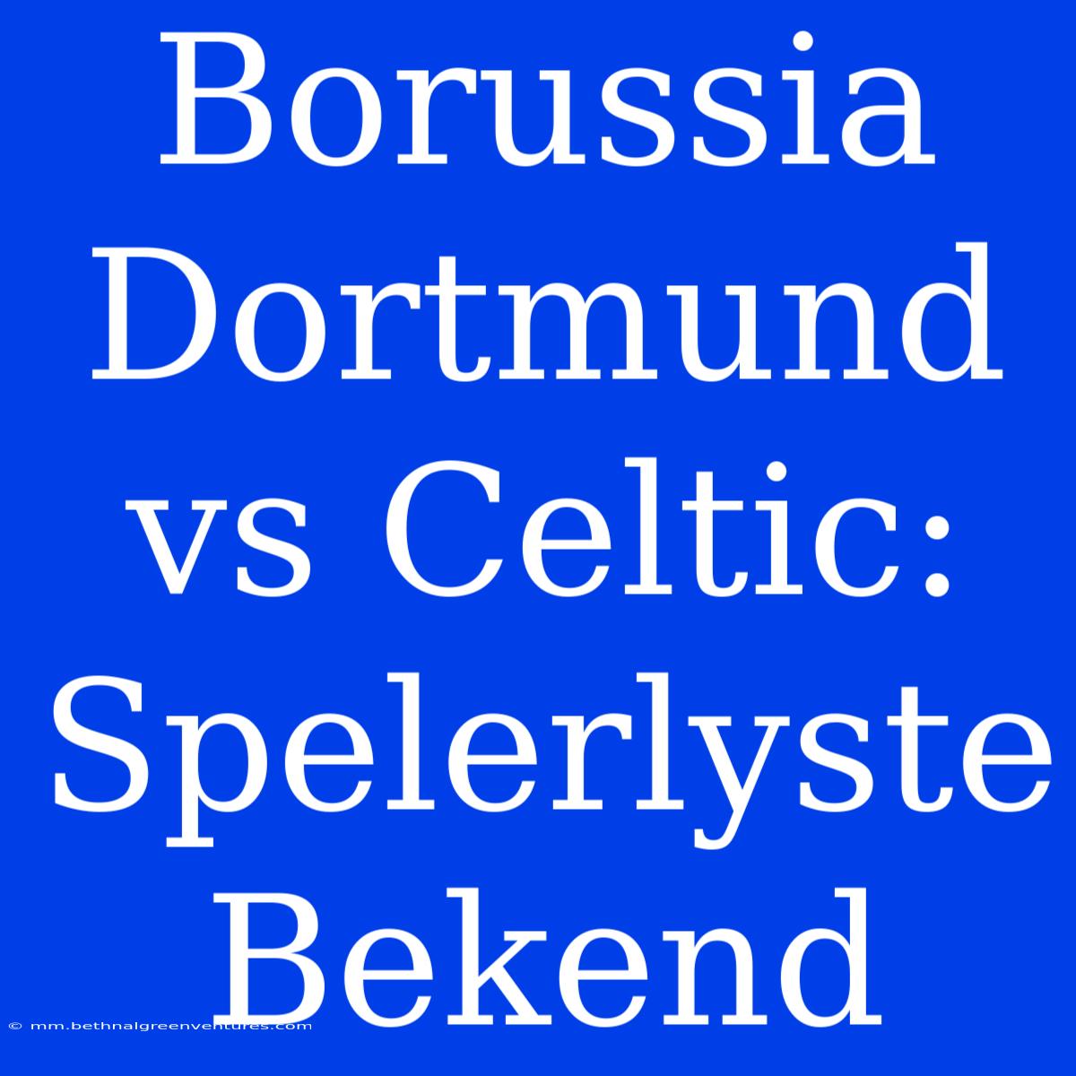 Borussia Dortmund Vs Celtic: Spelerlyste Bekend