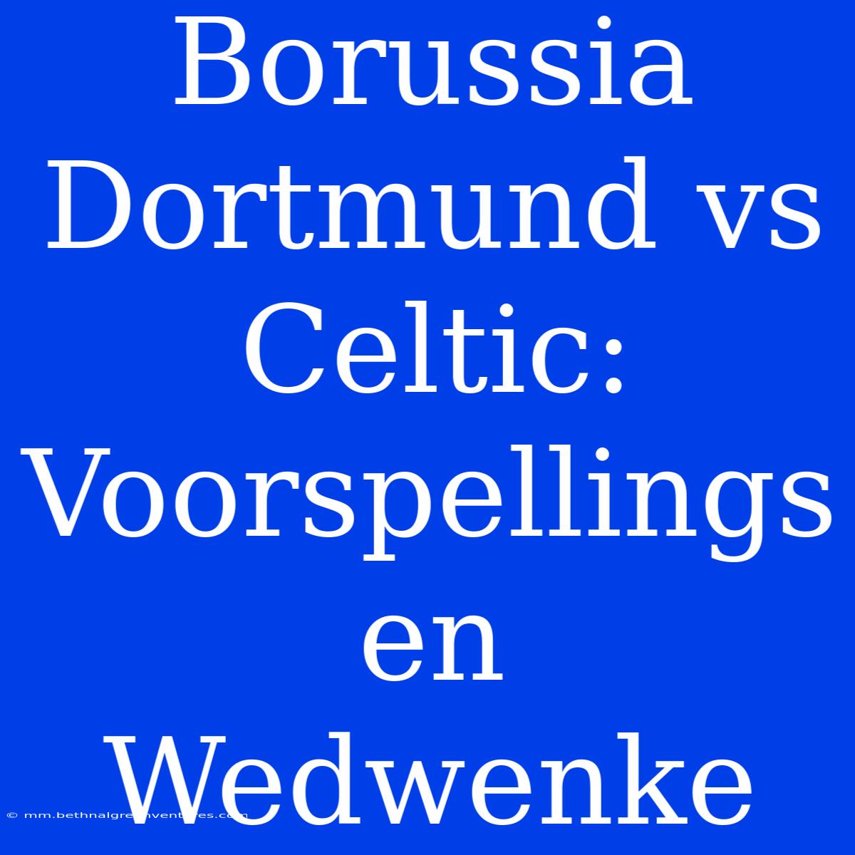 Borussia Dortmund Vs Celtic: Voorspellings En Wedwenke