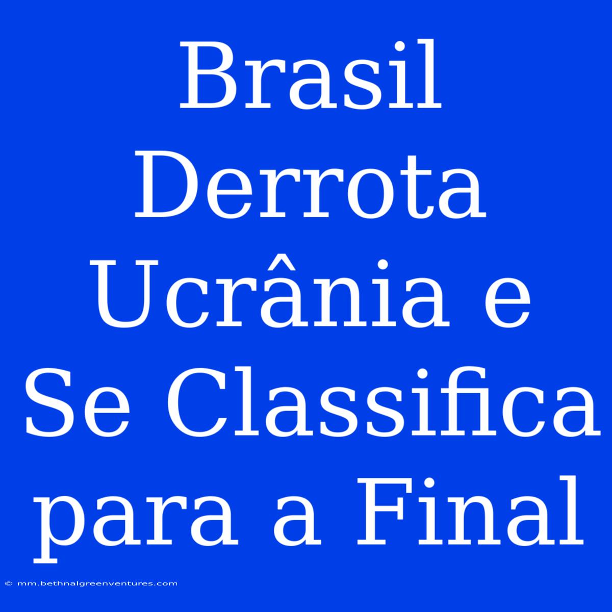 Brasil Derrota Ucrânia E Se Classifica Para A Final