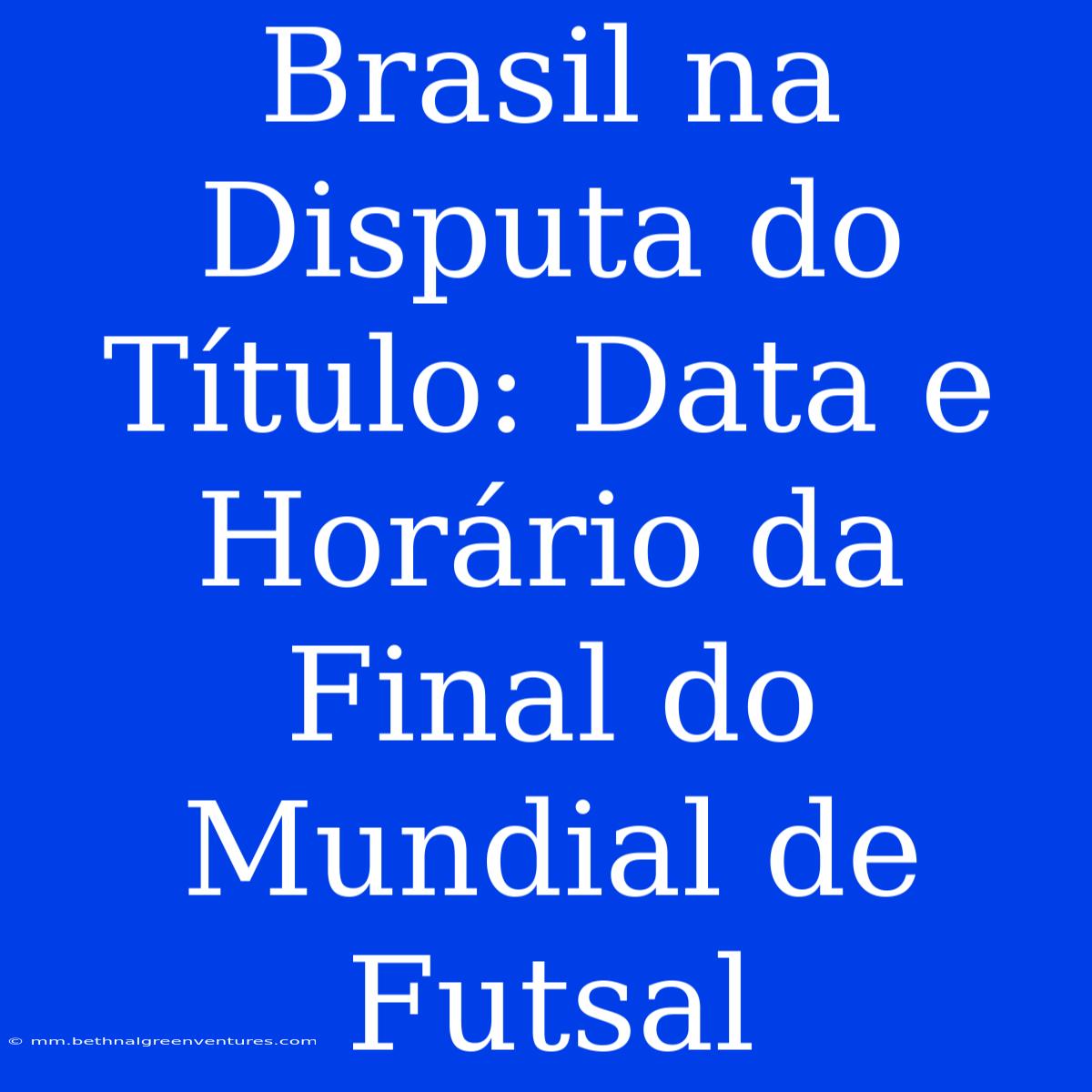 Brasil Na Disputa Do Título: Data E Horário Da Final Do Mundial De Futsal