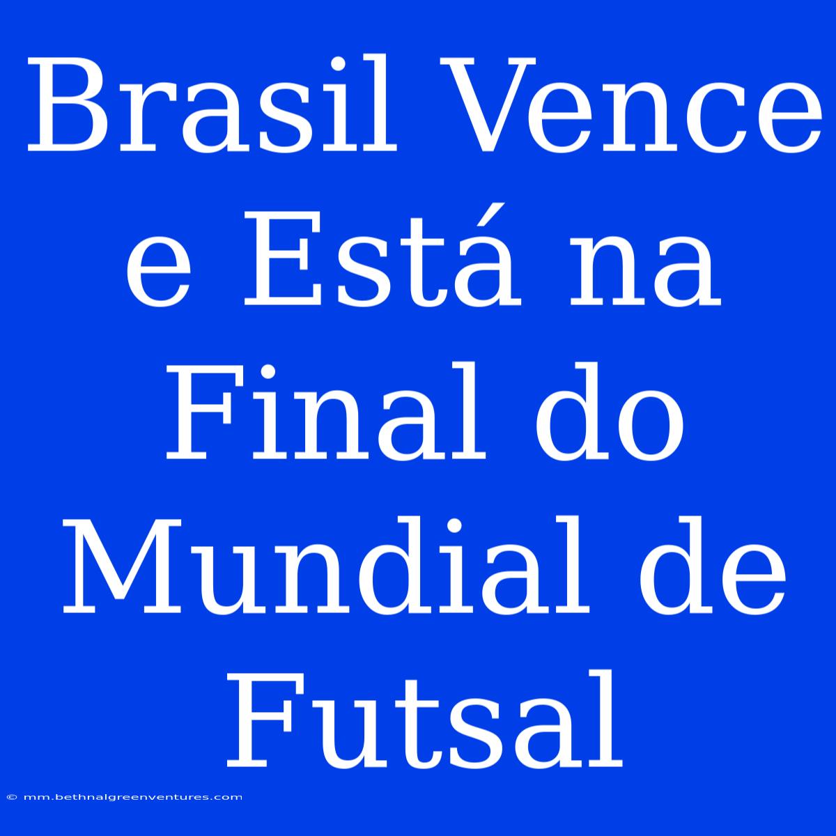 Brasil Vence E Está Na Final Do Mundial De Futsal