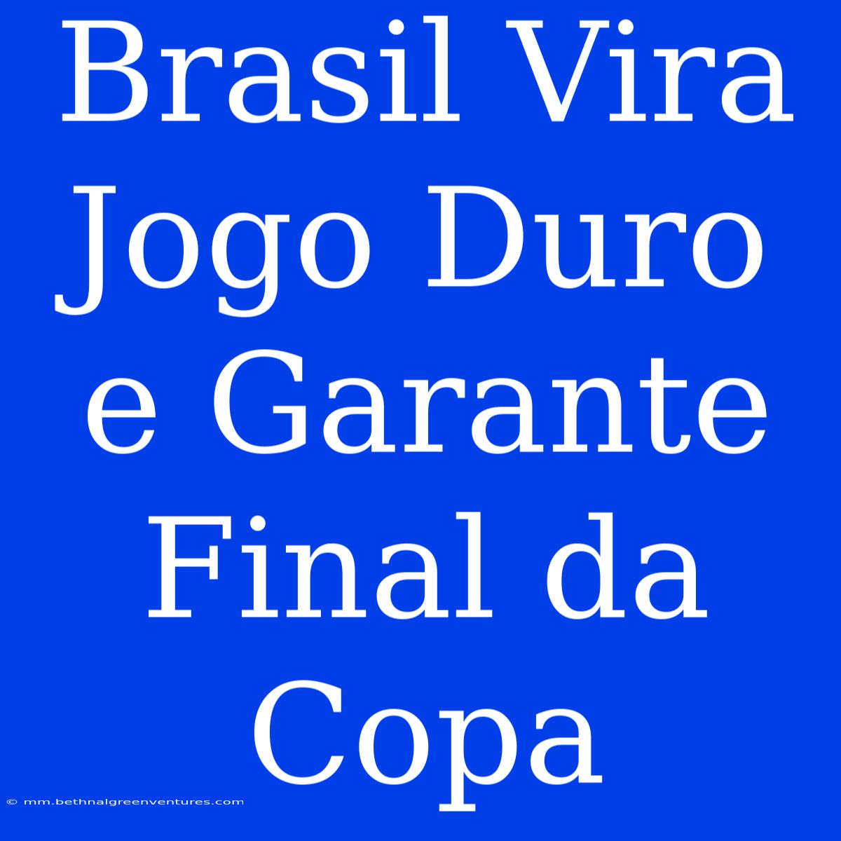 Brasil Vira Jogo Duro E Garante Final Da Copa