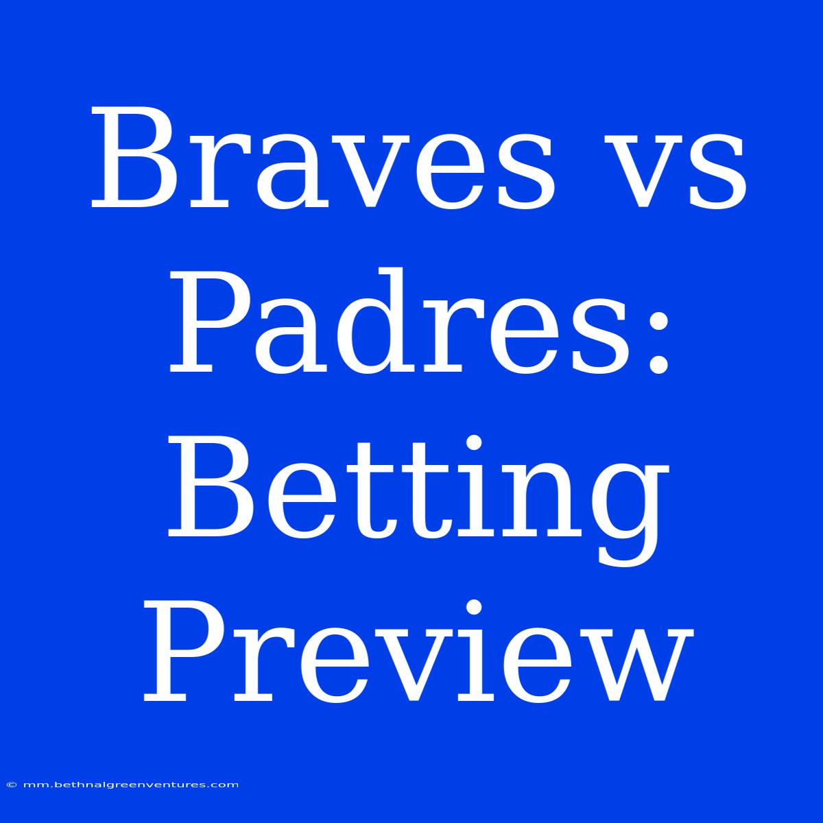 Braves Vs Padres: Betting Preview 