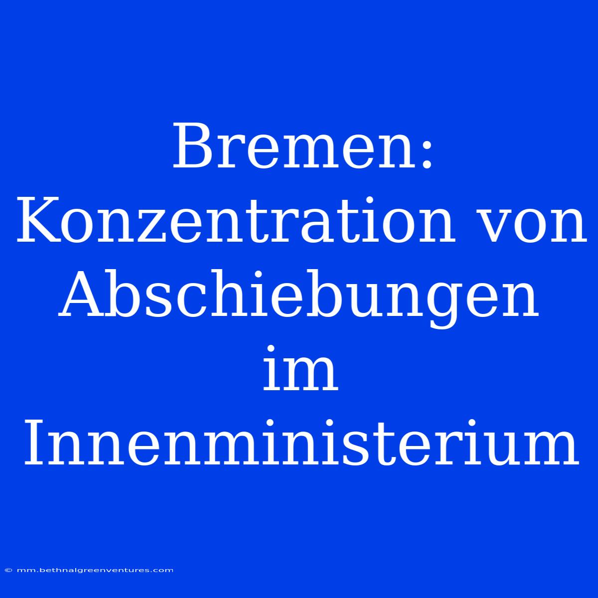 Bremen: Konzentration Von Abschiebungen Im Innenministerium