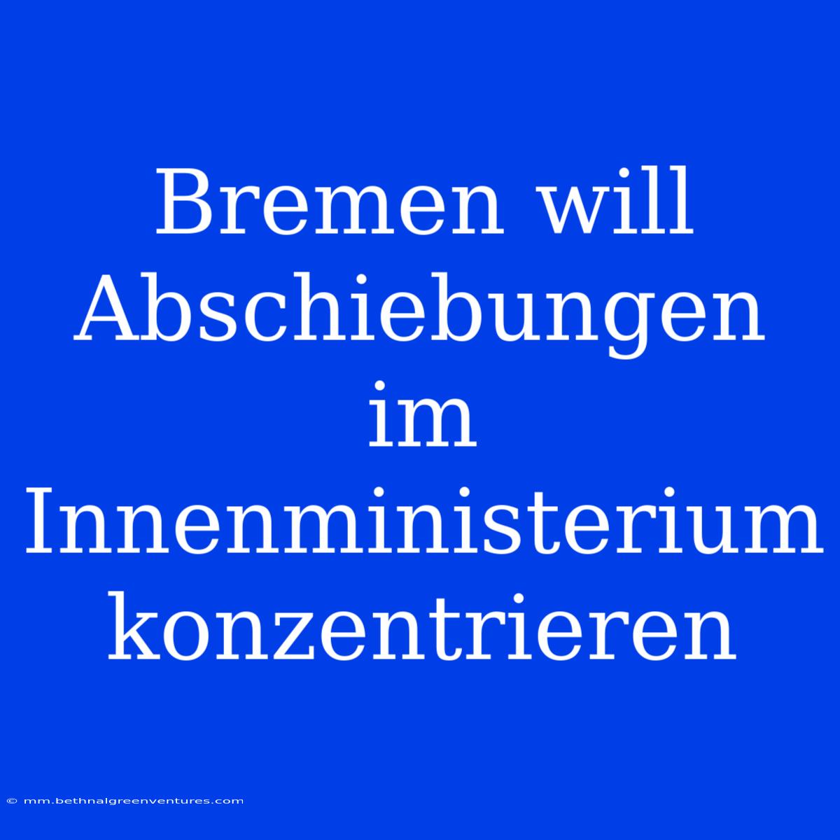 Bremen Will Abschiebungen Im Innenministerium Konzentrieren