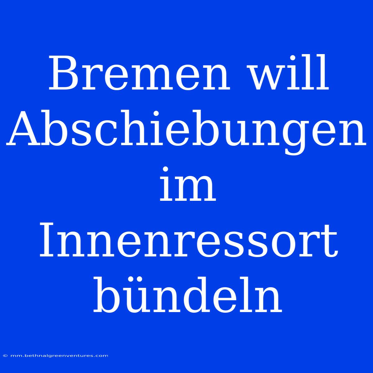 Bremen Will Abschiebungen Im Innenressort Bündeln