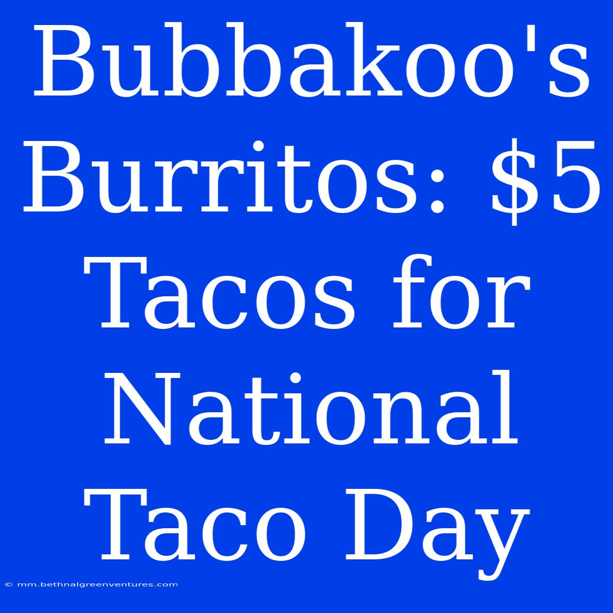 Bubbakoo's Burritos: $5 Tacos For National Taco Day