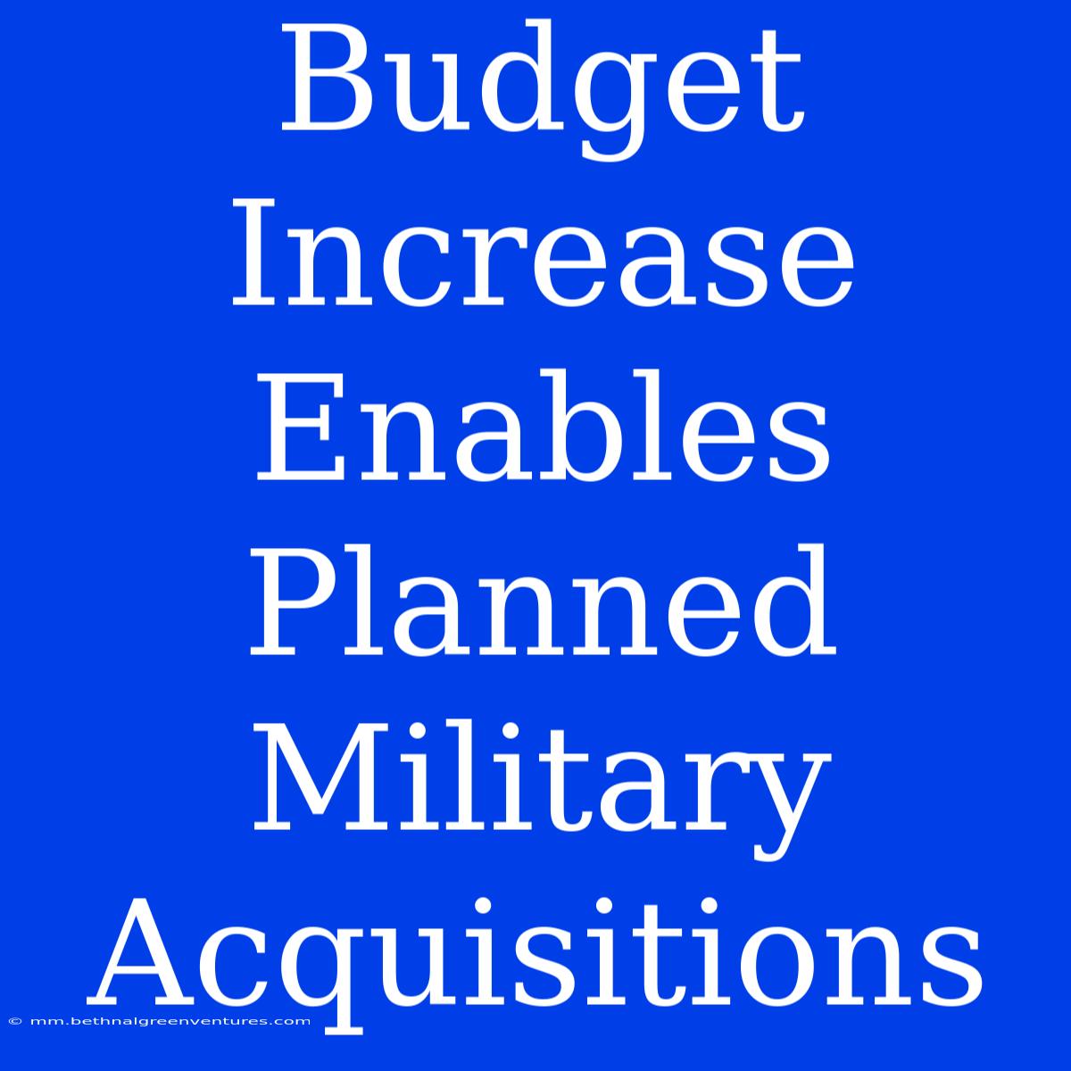 Budget Increase Enables Planned Military Acquisitions