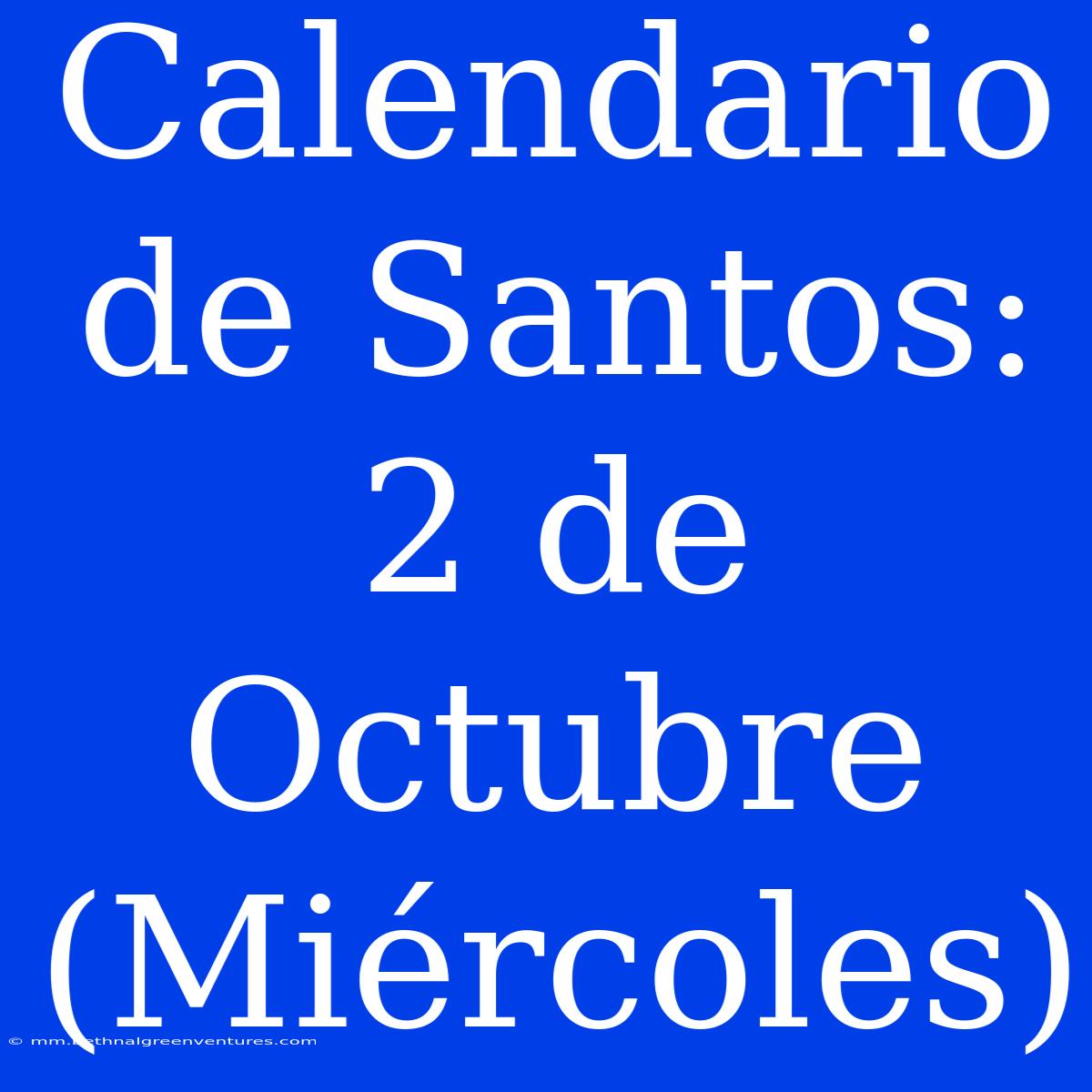 Calendario De Santos: 2 De Octubre (Miércoles)