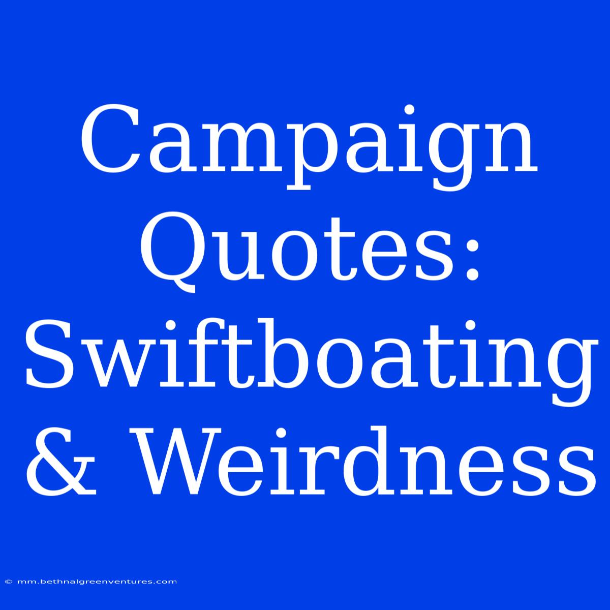 Campaign Quotes: Swiftboating & Weirdness