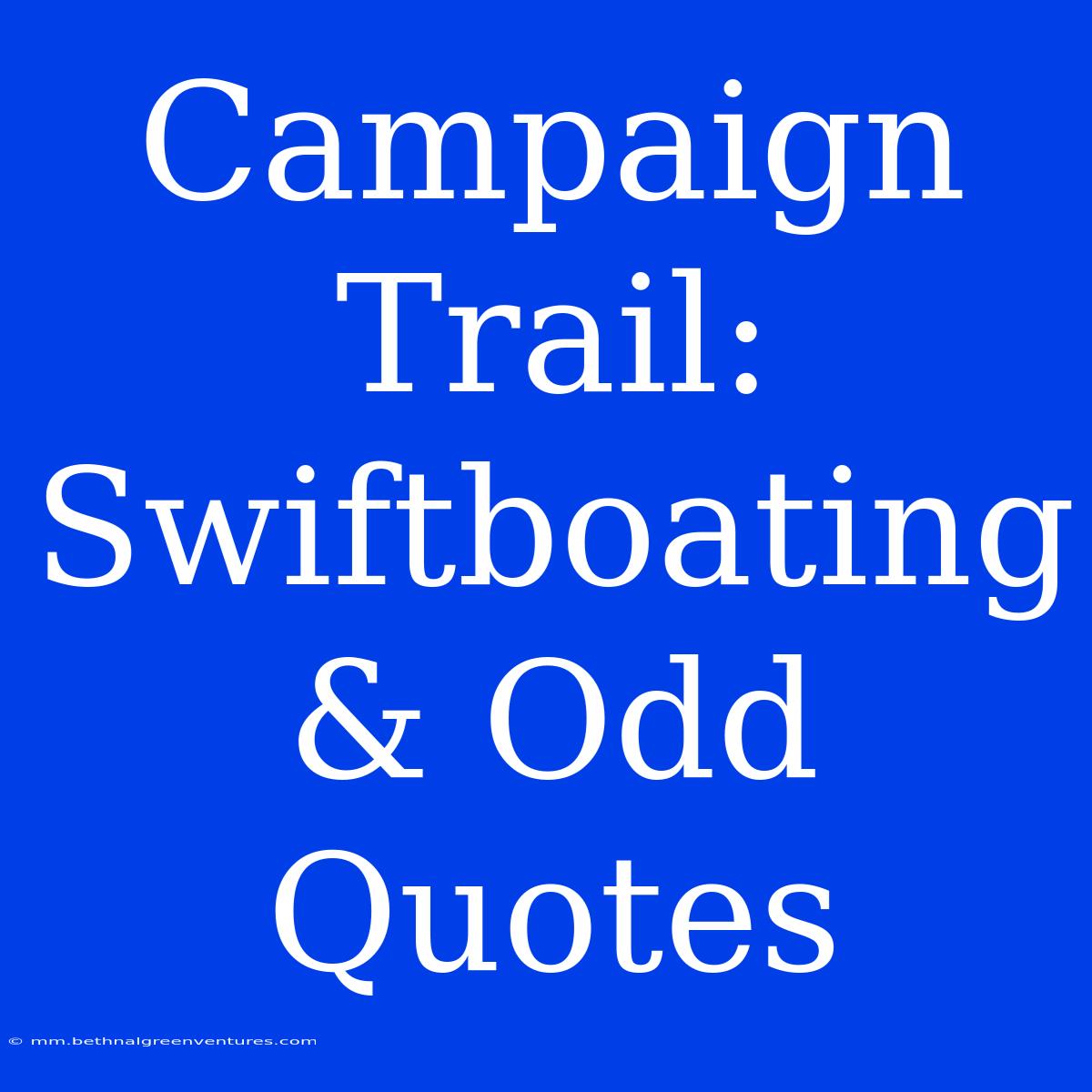 Campaign Trail: Swiftboating & Odd Quotes