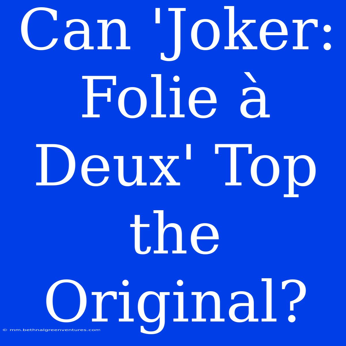 Can 'Joker: Folie À Deux' Top The Original?