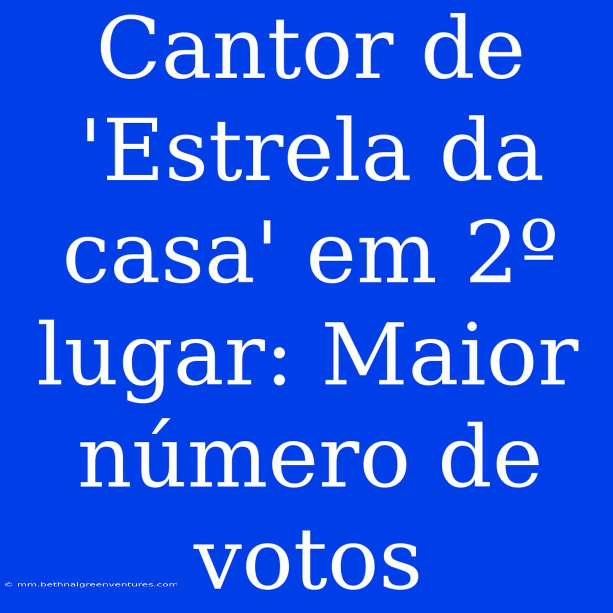 Cantor De 'Estrela Da Casa' Em 2º Lugar: Maior Número De Votos