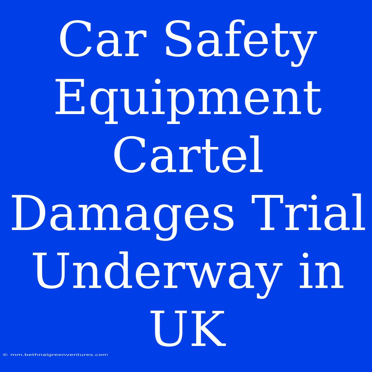 Car Safety Equipment Cartel Damages Trial Underway In UK