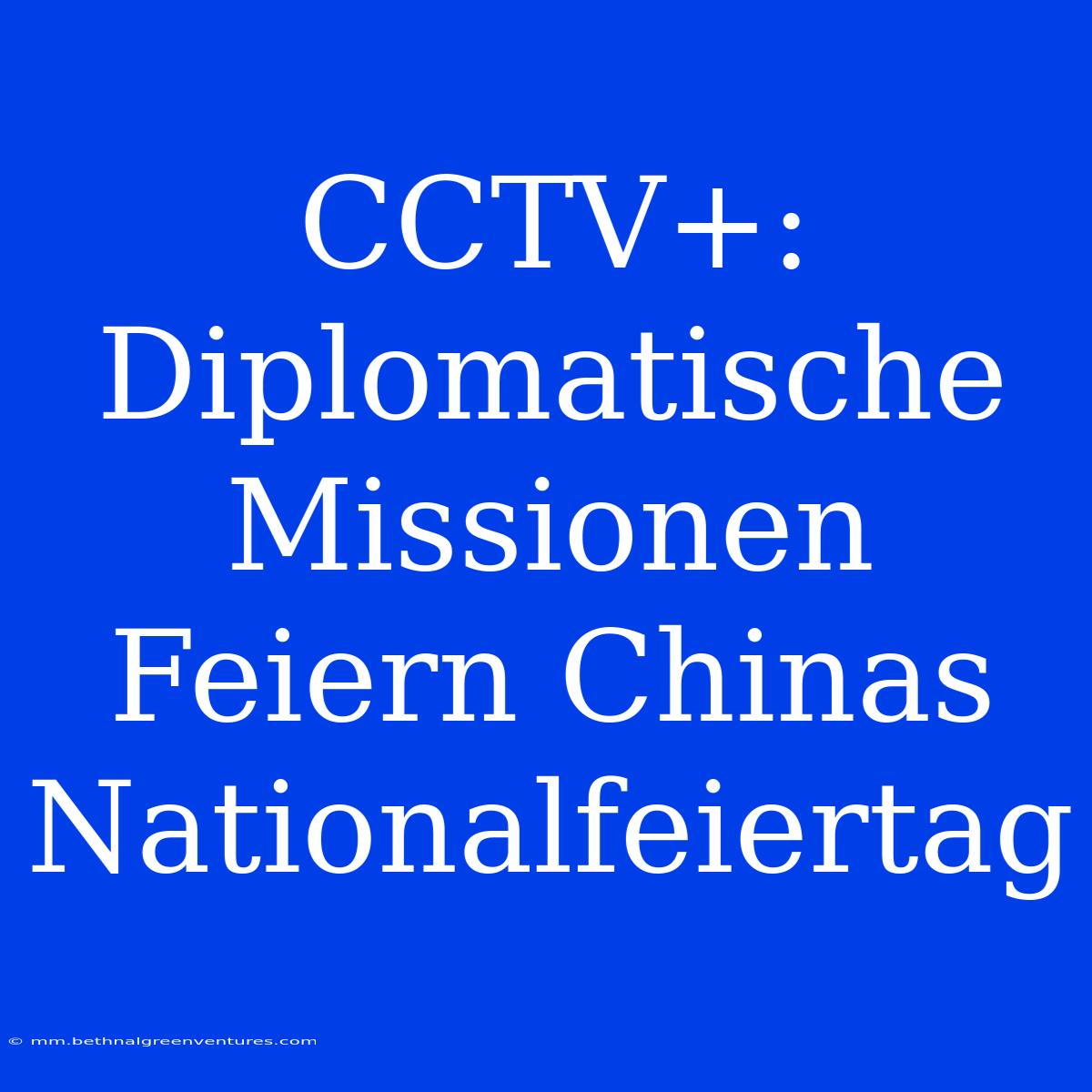 CCTV+: Diplomatische Missionen Feiern Chinas Nationalfeiertag