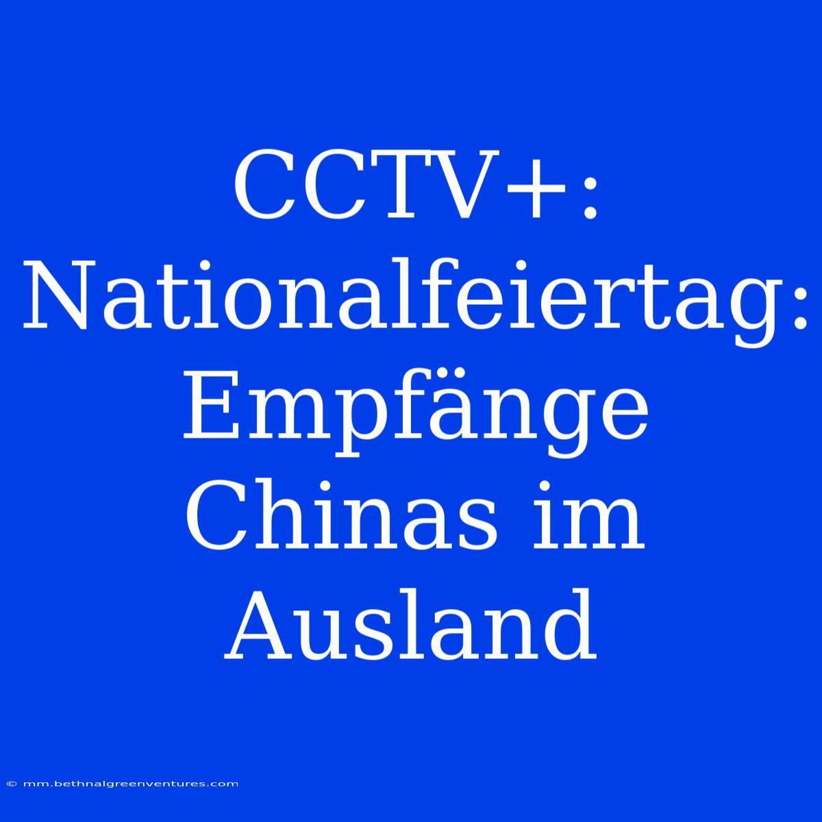 CCTV+: Nationalfeiertag: Empfänge Chinas Im Ausland