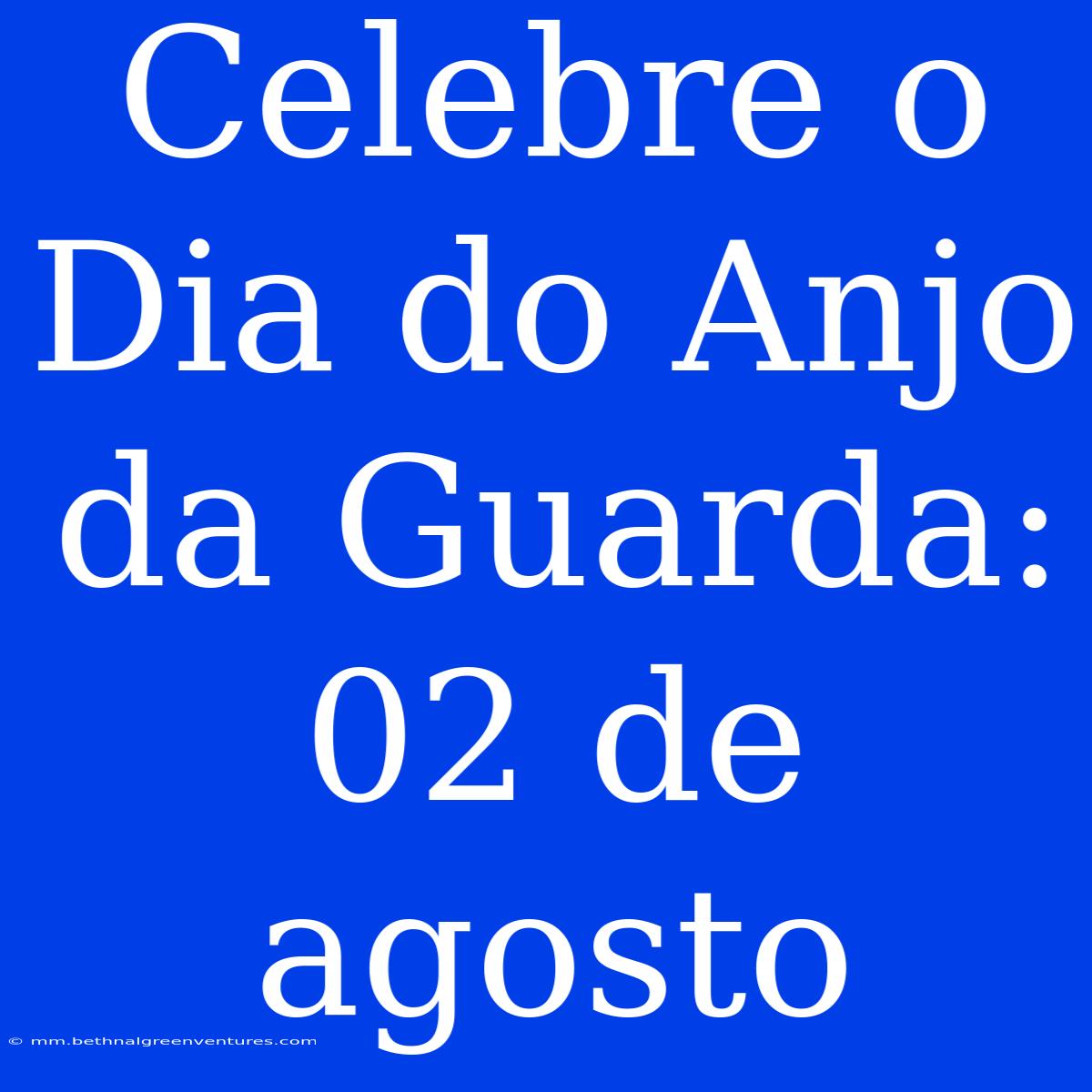 Celebre O Dia Do Anjo Da Guarda: 02 De Agosto