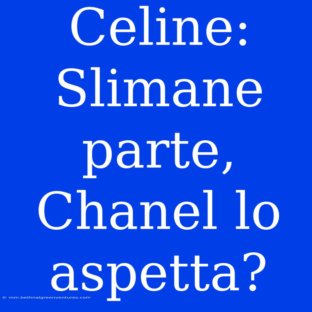 Celine: Slimane Parte, Chanel Lo Aspetta?