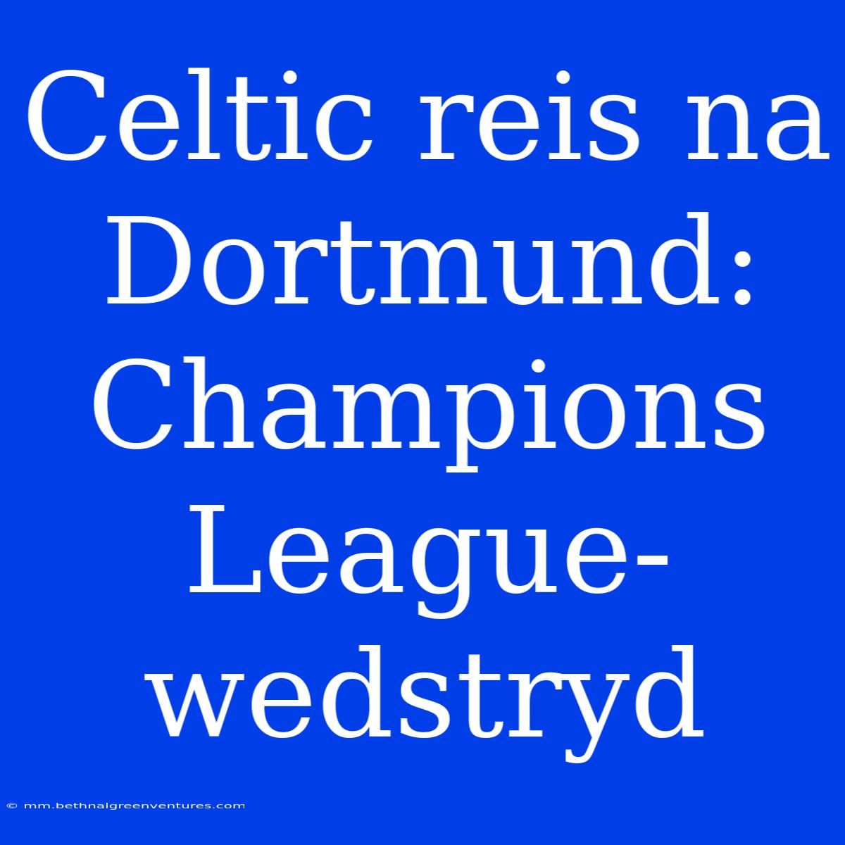 Celtic Reis Na Dortmund: Champions League-wedstryd